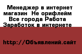 Менеджер в интернет-магазин. Не орифлейм - Все города Работа » Заработок в интернете   